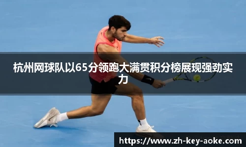 杭州网球队以65分领跑大满贯积分榜展现强劲实力