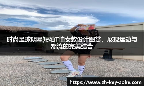 时尚足球明星短袖T恤女款设计图赏，展现运动与潮流的完美结合