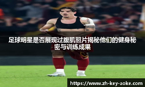 足球明星是否展现过腹肌照片揭秘他们的健身秘密与训练成果